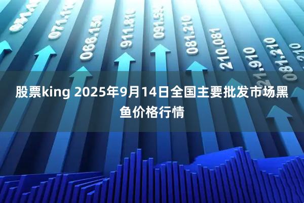 股票king 2025年9月14日全国主要批发市场黑鱼价格行情