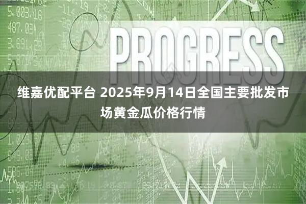 维嘉优配平台 2025年9月14日全国主要批发市场黄金瓜价格行情