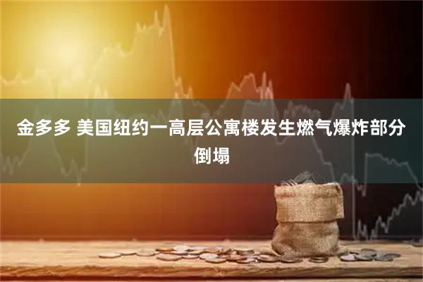 金多多 美国纽约一高层公寓楼发生燃气爆炸部分倒塌