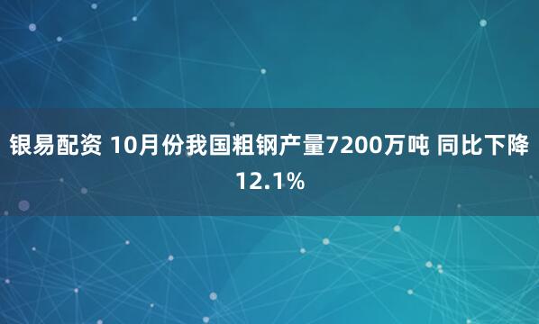 银易配资 10月份我国粗钢产量7200万吨 同比下降12.1%