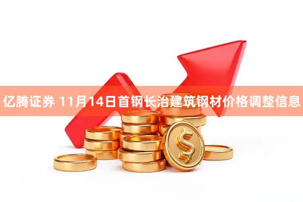 亿腾证券 11月14日首钢长治建筑钢材价格调整信息