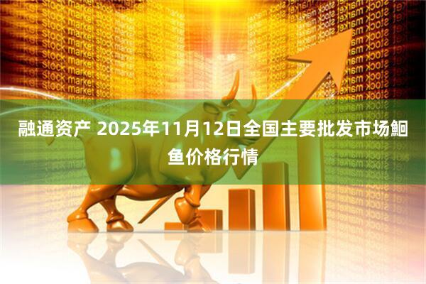 融通资产 2025年11月12日全国主要批发市场鮰鱼价格行情
