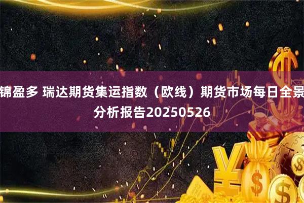 锦盈多 瑞达期货集运指数（欧线）期货市场每日全景分析报告20250526