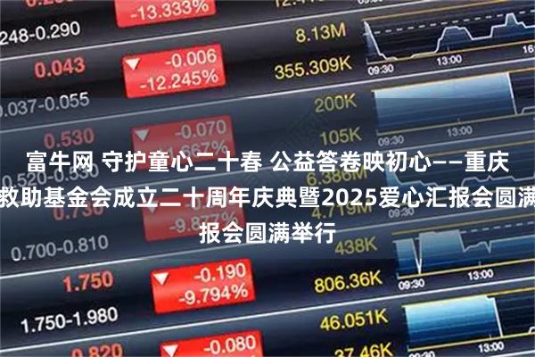 富牛网 守护童心二十春 公益答卷映初心——重庆儿童救助基金会成立二十周年庆典暨2025爱心汇报会圆满举行