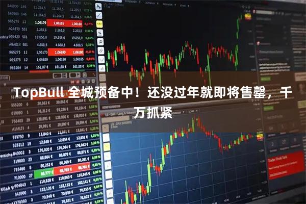 TopBull 全城预备中！还没过年就即将售罄，千万抓紧