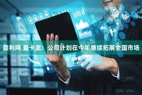 盈利网 曼卡龙：公司计划在今年继续拓展全国市场