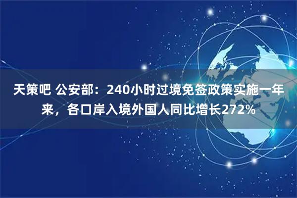 天策吧 公安部：240小时过境免签政策实施一年来，各口岸入境外国人同比增长272%