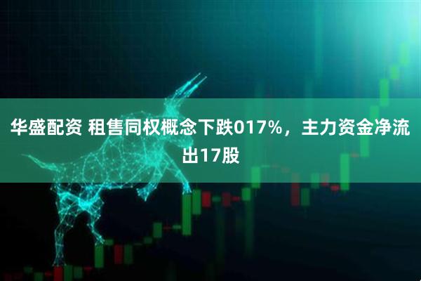 华盛配资 租售同权概念下跌017%，主力资金净流出17股
