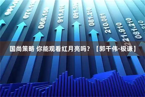 国尚策略 你能观看红月亮吗？【郭千伟·极谦】